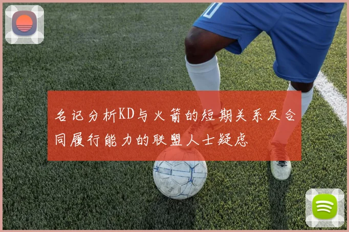 名记分析KD与火箭的短期关系及合同履行能力的联盟人士疑虑